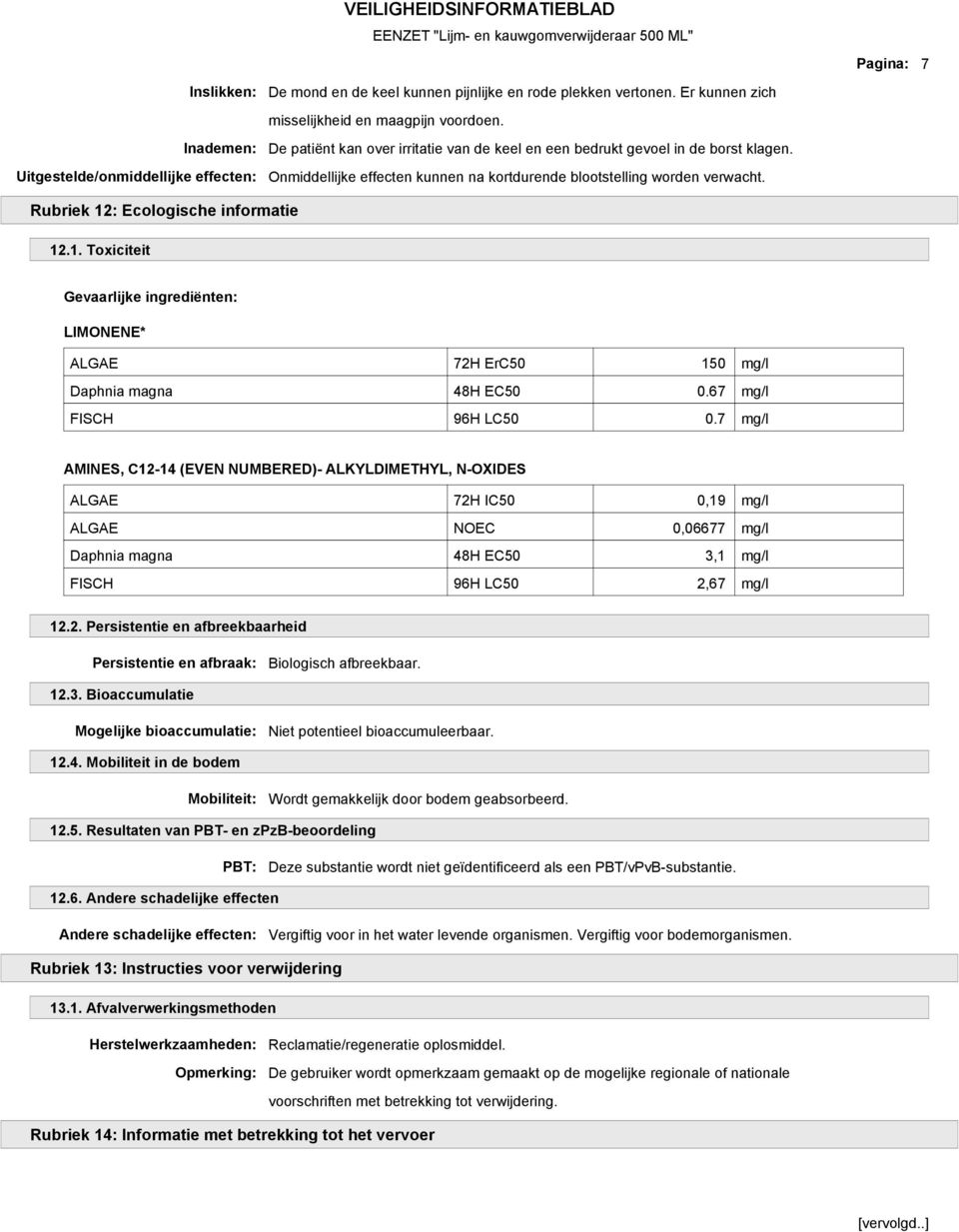 Pagina: 7 Rubriek 12: Ecologische informatie 12.1. Toxiciteit Gevaarlijke ingrediënten: LIMONENE* ALGAE 72H ErC50 150 mg/l Daphnia magna 48H EC50 0.67 mg/l FISCH 96H LC50 0.