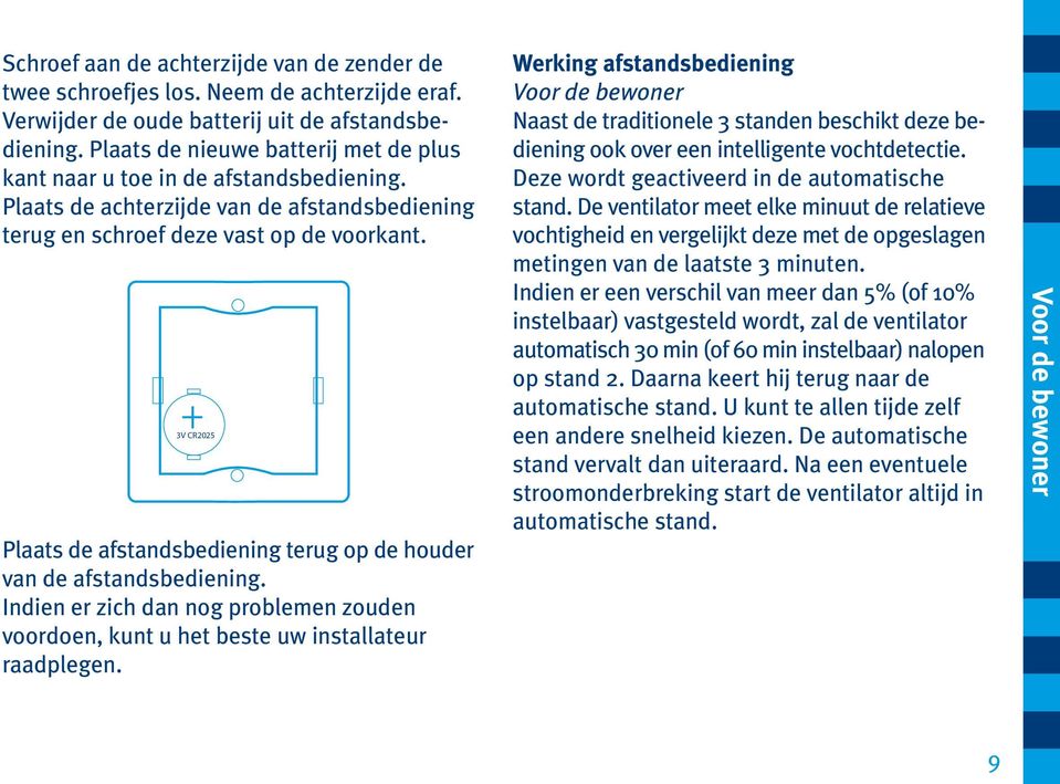 3V CR2025 Plaats de afstandsbediening terug op de houder van de afstandsbediening. Indien er zich dan nog problemen zouden voordoen, kunt u het beste uw installateur raadplegen.