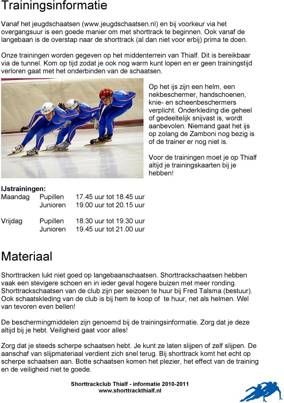 Kom op tijd zodat je ook nog warm kunt lopen en er geen trainingstijd verloren gaat met het onderbinden van de schaatsen. IJstrainingen: Maandag Pupillen 17.45 uur tot 18.45 uur Junioren 19.