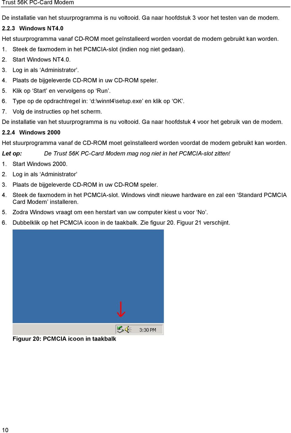 Log in als Administrator. 4. Plaats de bijgeleverde CD-ROM in uw CD-ROM speler. 5. Klik op Start en vervolgens op Run. 6. Type op de opdrachtregel in: d:\winnt4\setup.exe en klik op OK. 7.