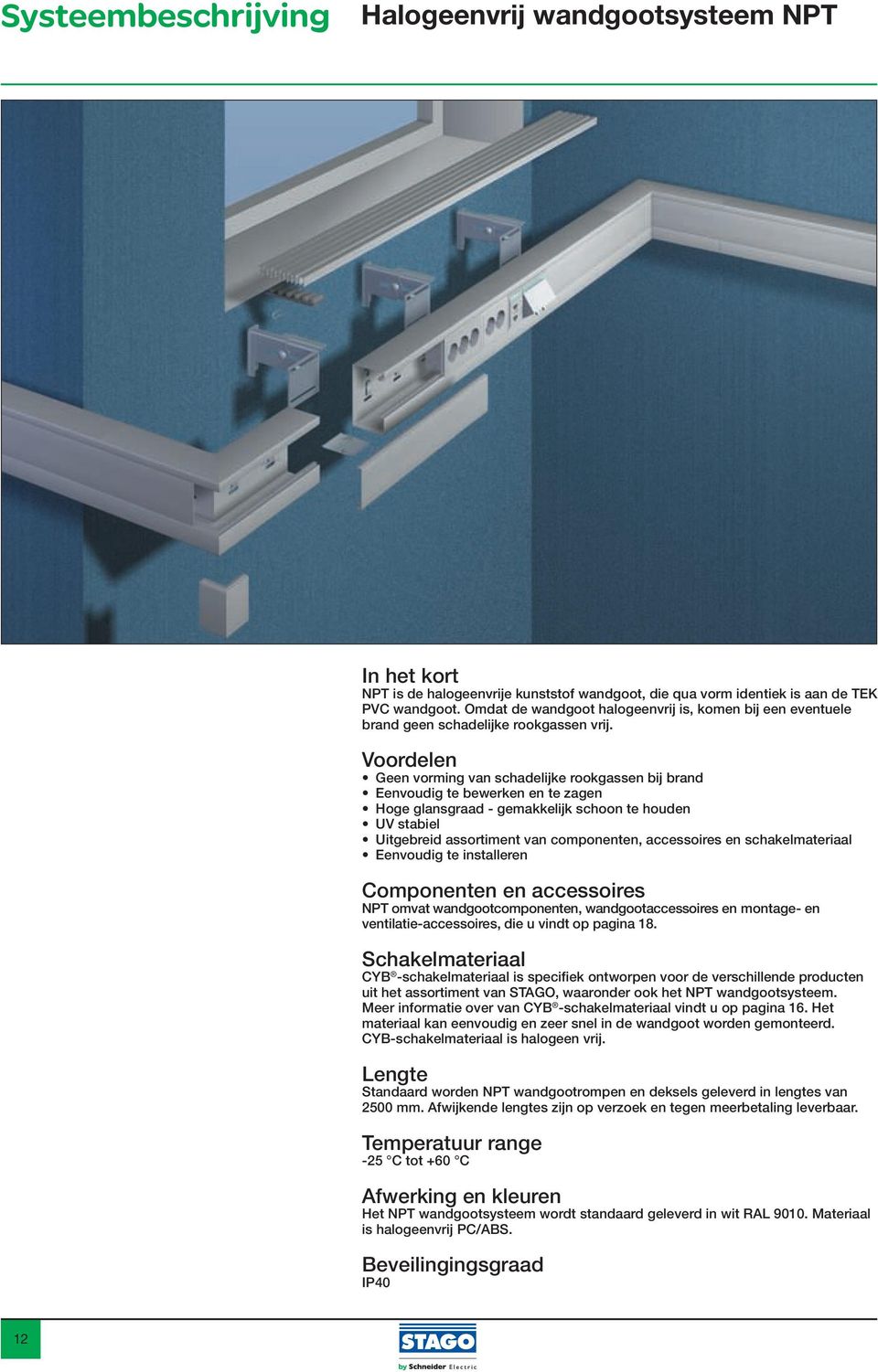 Voordelen Geen vorming van schadelijke rookgassen bij brand Eenvoudig te bewerken en te zagen Hoge glansgraad - gemakkelijk schoon te houden UV stabiel Uitgebreid assortiment van componenten,