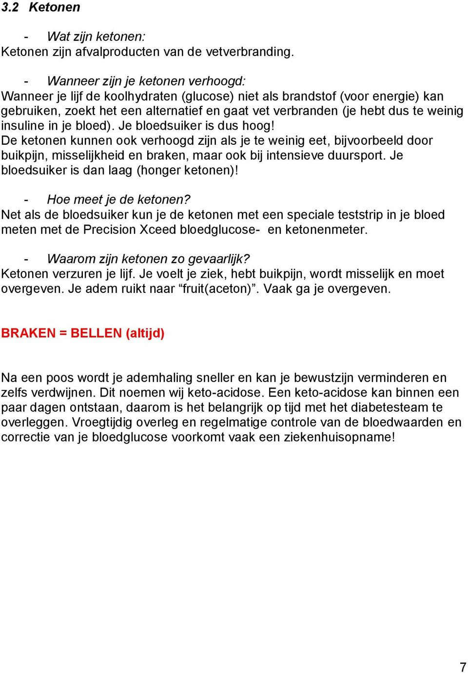 insuline in je bloed). Je bloedsuiker is dus hoog! De ketonen kunnen ook verhoogd zijn als je te weinig eet, bijvoorbeeld door buikpijn, misselijkheid en braken, maar ook bij intensieve duursport.