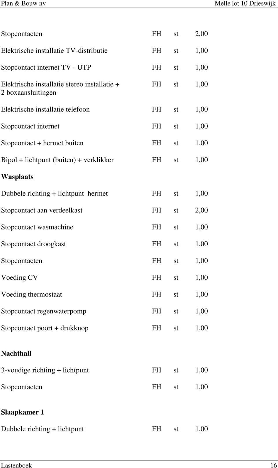 1,00 Stopcontact aan vrdlkast FH st 2,00 Stopcontact wasmachin FH st 1,00 Stopcontact droogkast FH st 1,00 Stopcontactn FH st 1,00 Voding CV FH st 1,00 Voding thrmostaat FH st 1,00 Stopcontact