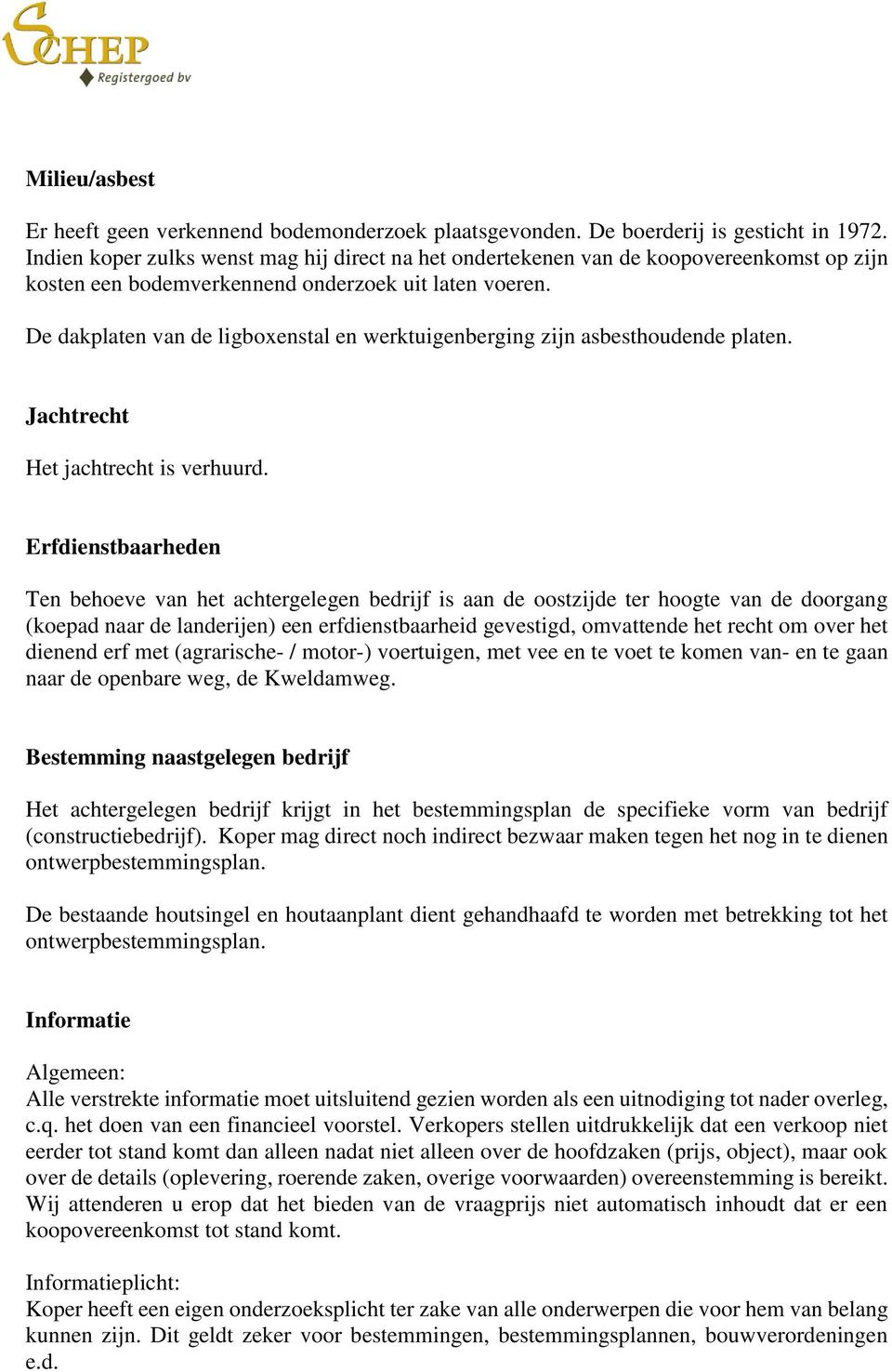 De dakplaten van de ligboxenstal en werktuigenberging zijn asbesthoudende platen. Jachtrecht Het jachtrecht is verhuurd.