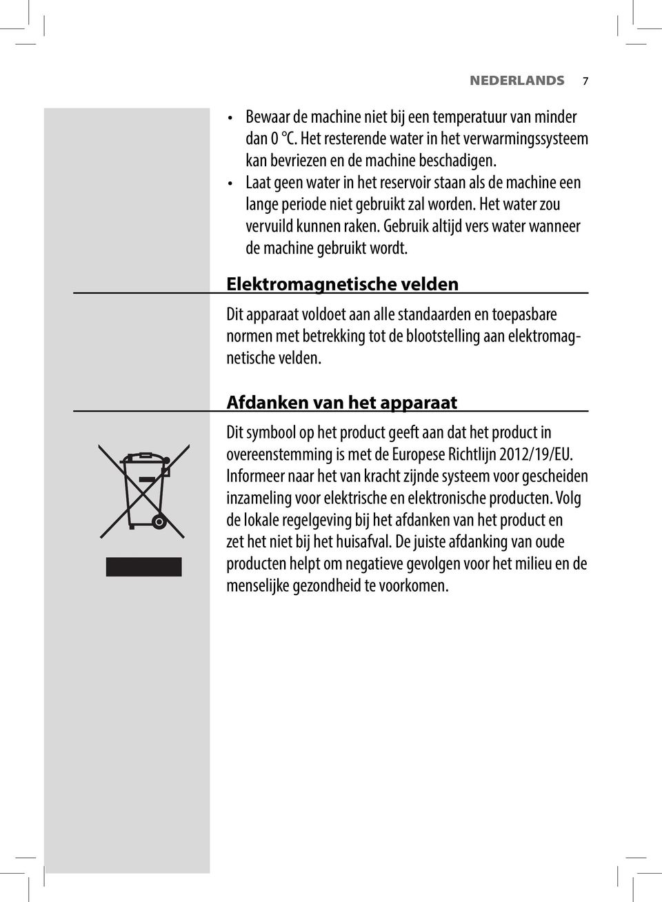 Elektromagnetische velden Dit apparaat voldoet aan alle standaarden en toepasbare normen met betrekking tot de blootstelling aan elektromagnetische velden.