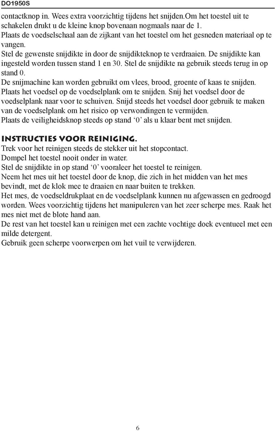 De snijdikte kan ingesteld worden tussen stand 1 en 30. Stel de snijdikte na gebruik steeds terug in op stand 0. De snijmachine kan worden gebruikt om vlees, brood, groente of kaas te snijden.