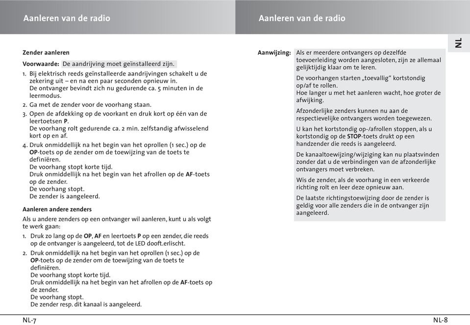 Ga met de zender voor de voorhang staan. 3. Open de afdekking op de voorkant en druk kort op één van de leertoetsen P. De voorhang rolt gedurende ca. 2 min. zelfstandig afwisselend kort op en af. 4.