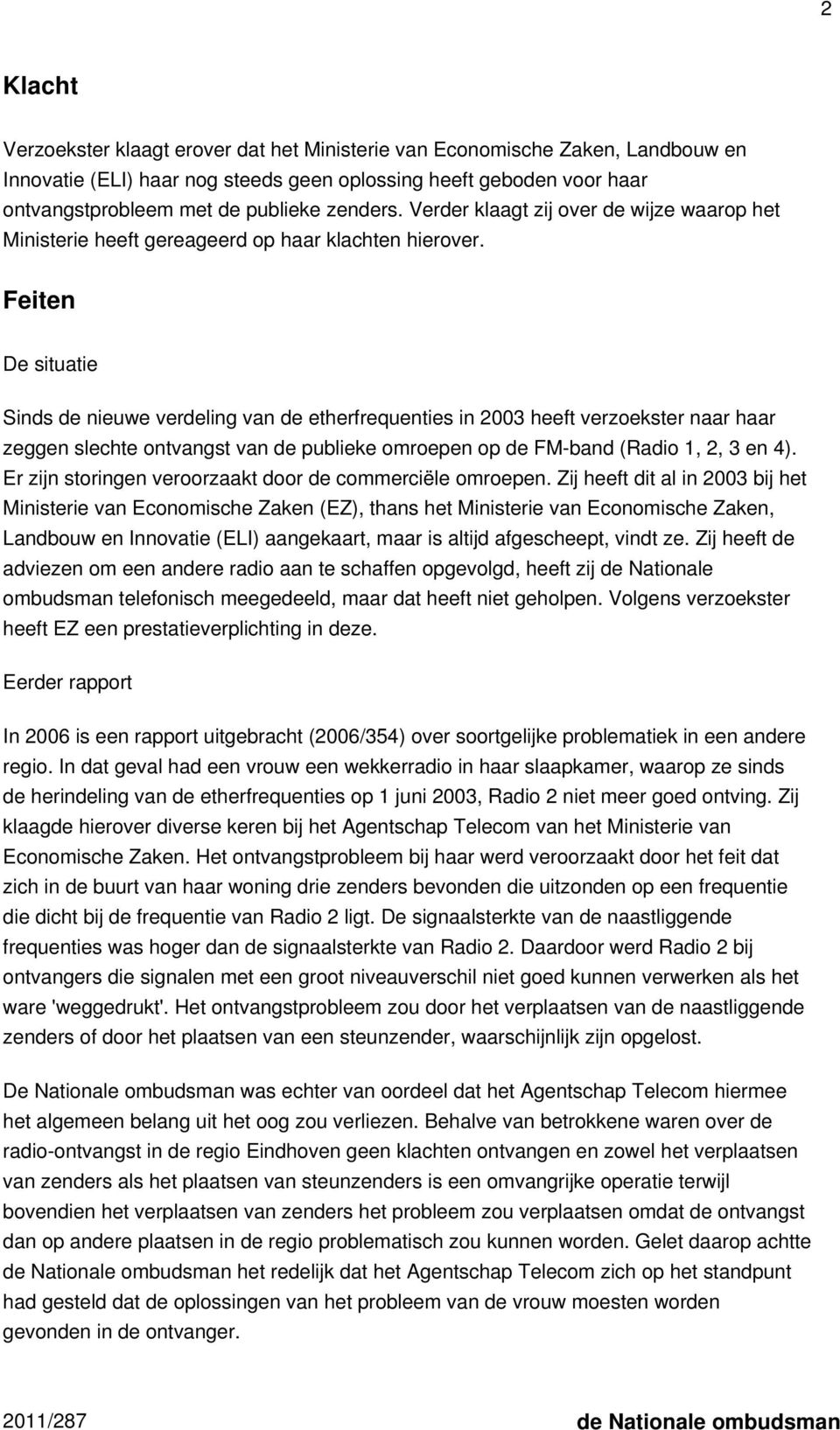 Feiten De situatie Sinds de nieuwe verdeling van de etherfrequenties in 2003 heeft verzoekster naar haar zeggen slechte ontvangst van de publieke omroepen op de FM-band (Radio 1, 2, 3 en 4).