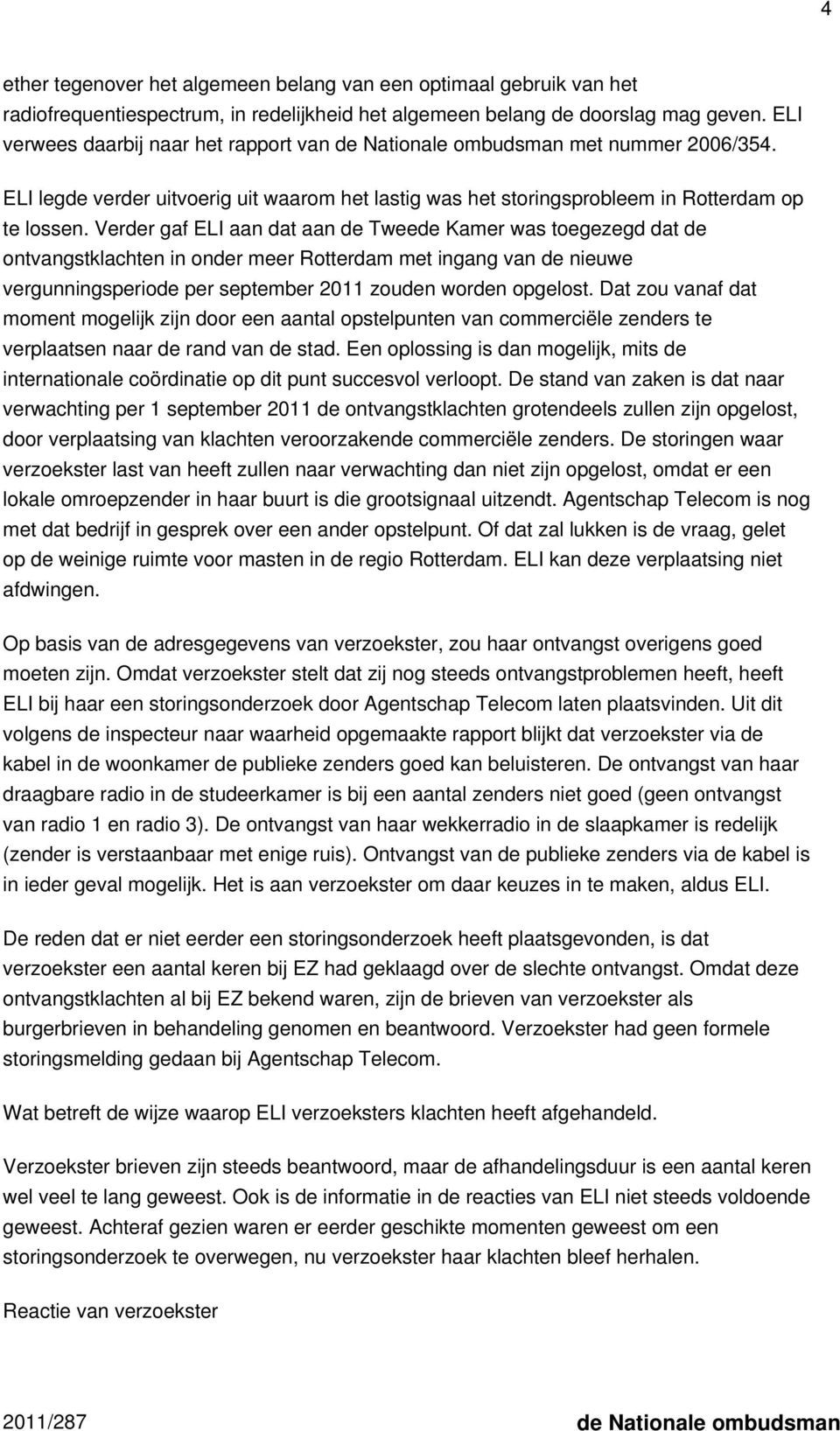 Verder gaf ELI aan dat aan de Tweede Kamer was toegezegd dat de ontvangstklachten in onder meer Rotterdam met ingang van de nieuwe vergunningsperiode per september 2011 zouden worden opgelost.