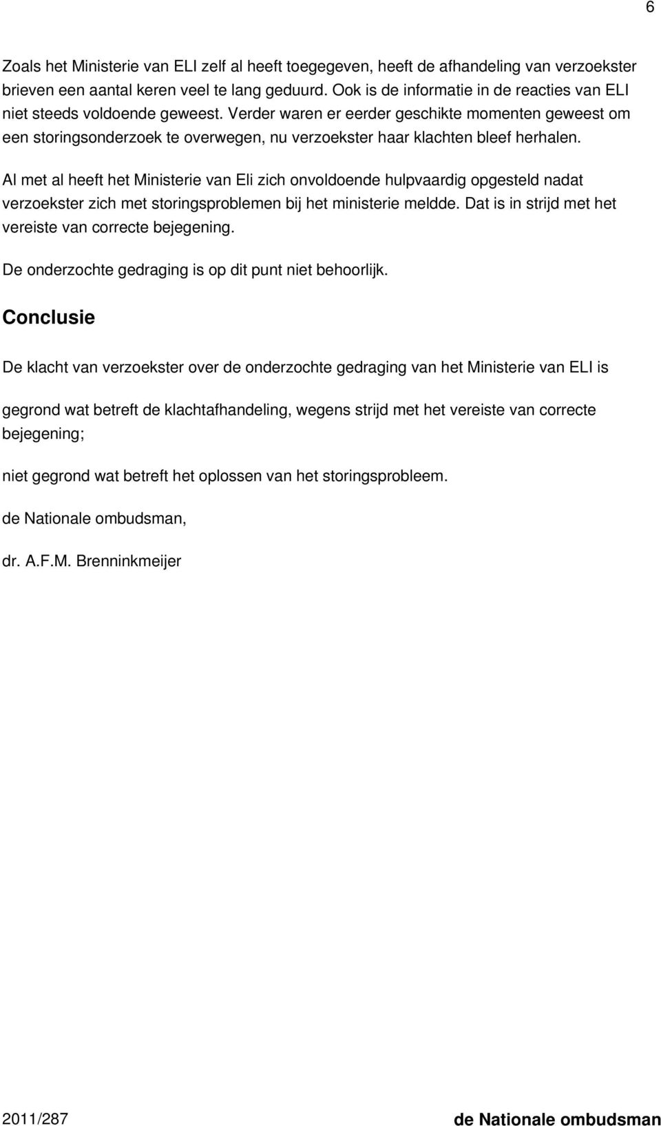 Verder waren er eerder geschikte momenten geweest om een storingsonderzoek te overwegen, nu verzoekster haar klachten bleef herhalen.