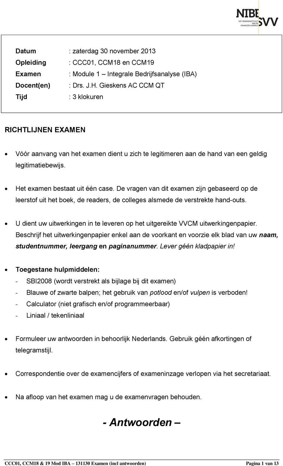 De vragen van dit examen zijn gebaseerd op de leerstof uit het boek, de readers, de colleges alsmede de verstrekte hand-outs.