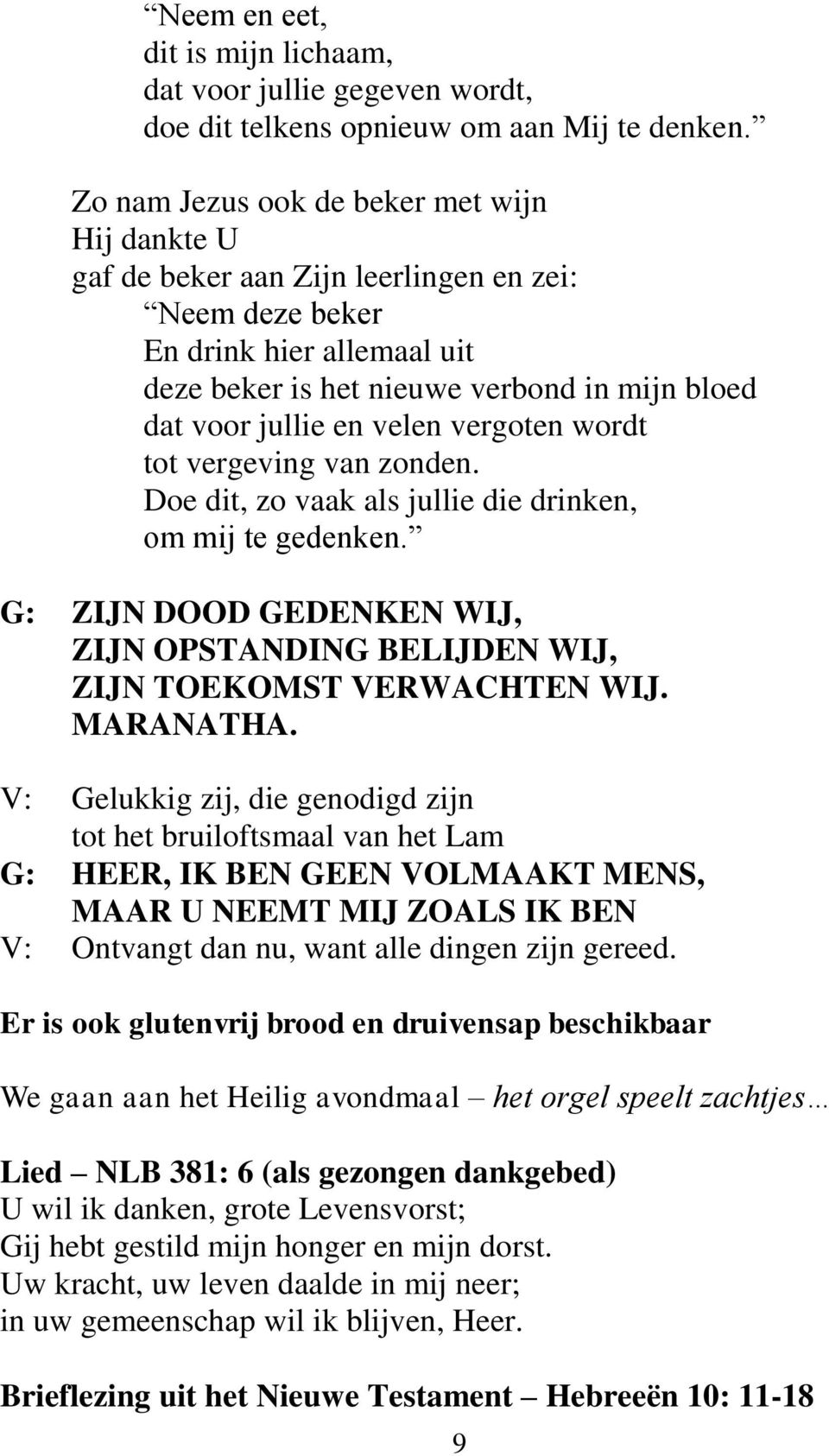 velen vergoten wordt tot vergeving van zonden. Doe dit, zo vaak als jullie die drinken, om mij te gedenken. G: ZIJN DOOD GEDENKEN WIJ, ZIJN OPSTANDING BELIJDEN WIJ, ZIJN TOEKOMST VERWACHTEN WIJ.