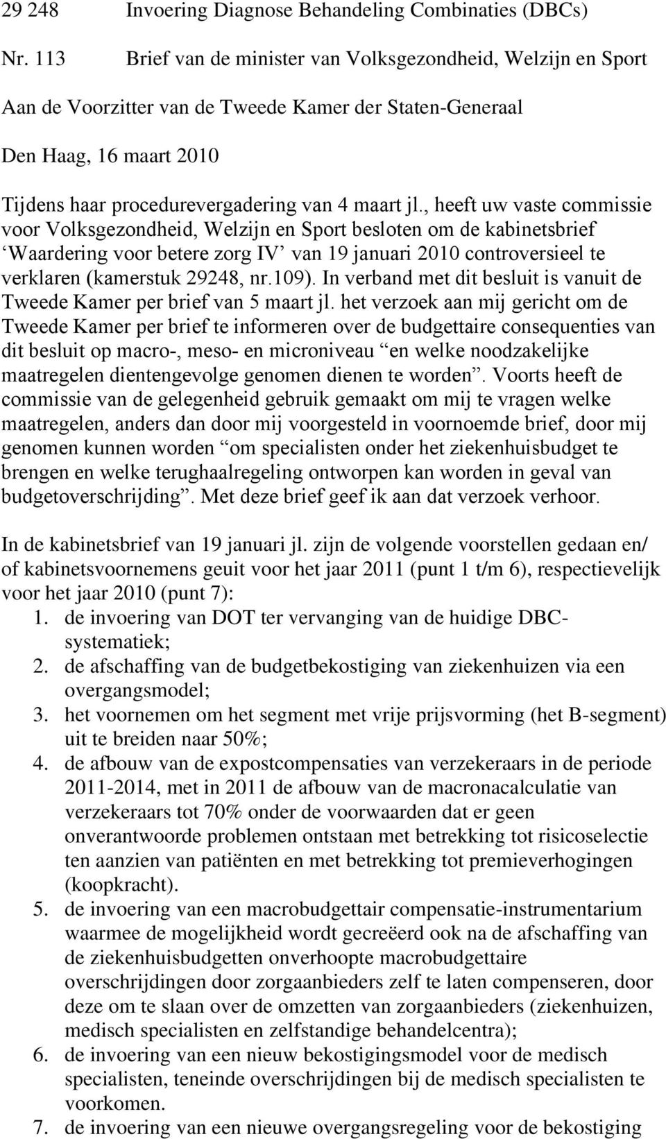 , heeft uw vaste commissie voor Volksgezondheid, Welzijn en Sport besloten om de kabinetsbrief Waardering voor betere zorg IV van 19 januari 2010 controversieel te verklaren (kamerstuk 29248, nr.109).