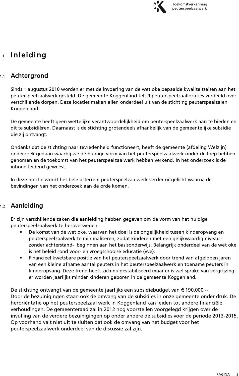 De gemeente heeft geen wettelijke verantwoordelijkheid om aan te bieden en dit te subsidiëren. Daarnaast is de stichting grotendeels afhankelijk van de gemeentelijke subsidie die zij ontvangt.