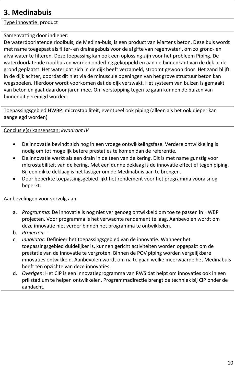 Deze toepassing kan ook een oplossing zijn voor het probleem Piping. De waterdoorlatende rioolbuizen worden onderling gekoppeld en aan de binnenkant van de dijk in de grond geplaatst.