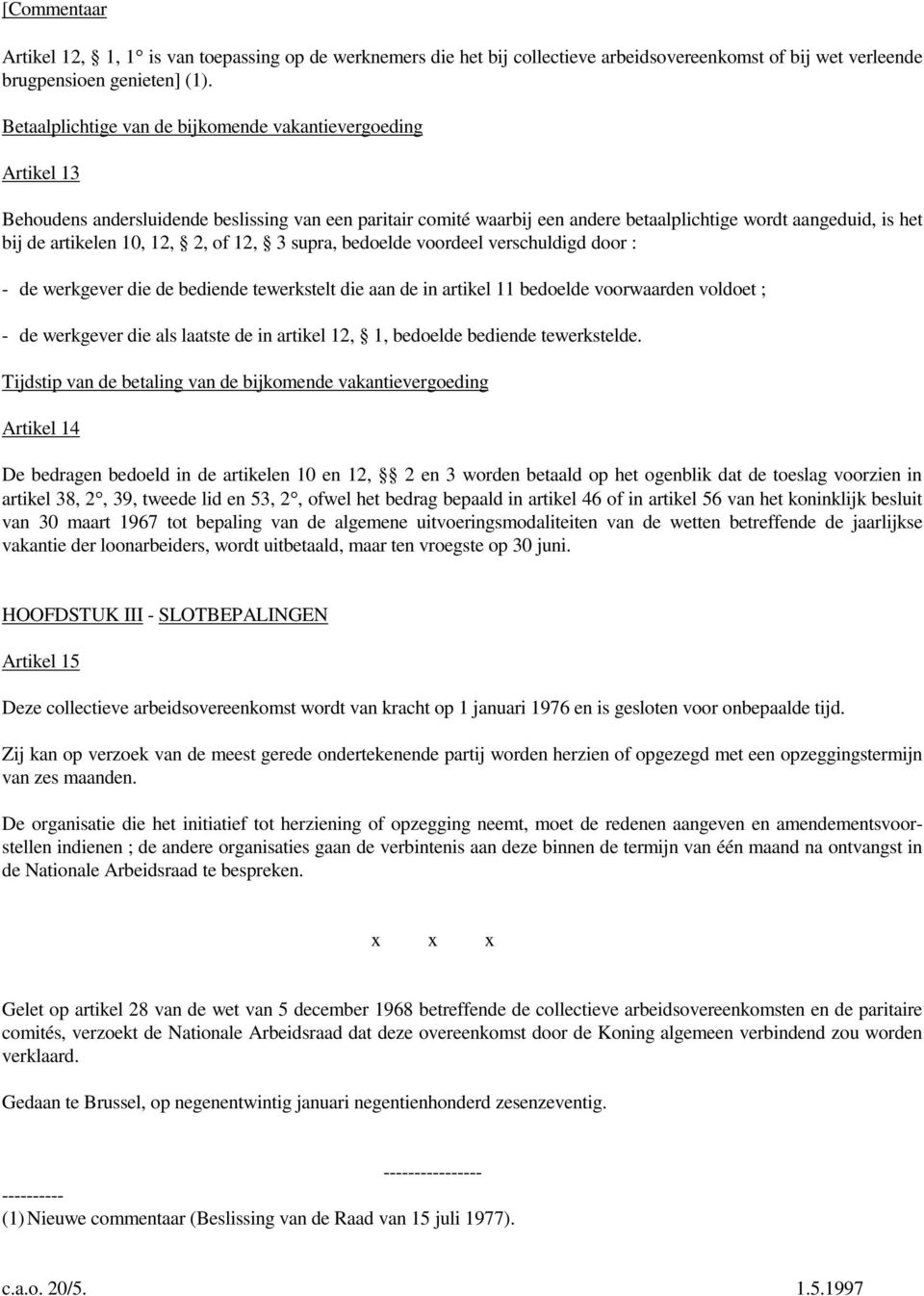 10, 12, 2, of 12, 3 supra, bedoelde voordeel verschuldigd door : - de werkgever die de bediende tewerkstelt die aan de in artikel 11 bedoelde voorwaarden voldoet ; - de werkgever die als laatste de