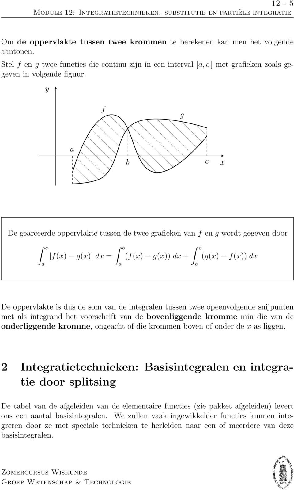 y f g b c x De gerceerde oppervlkte tussen de twee grfieken vn f en g wordt gegeven door c f(x) g(x) = b (f(x) g(x)) + c b (g(x) f(x)) De oppervlkte is dus de som vn de integrlen tussen twee