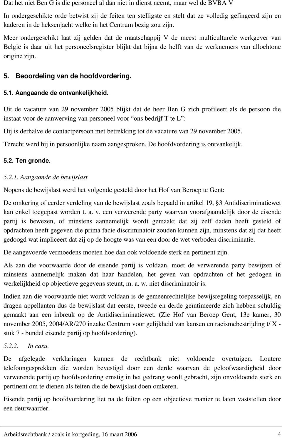 Meer ondergeschikt laat zij gelden dat de maatschappij V de meest multiculturele werkgever van België is daar uit het personeelsregister blijkt dat bijna de helft van de werknemers van allochtone