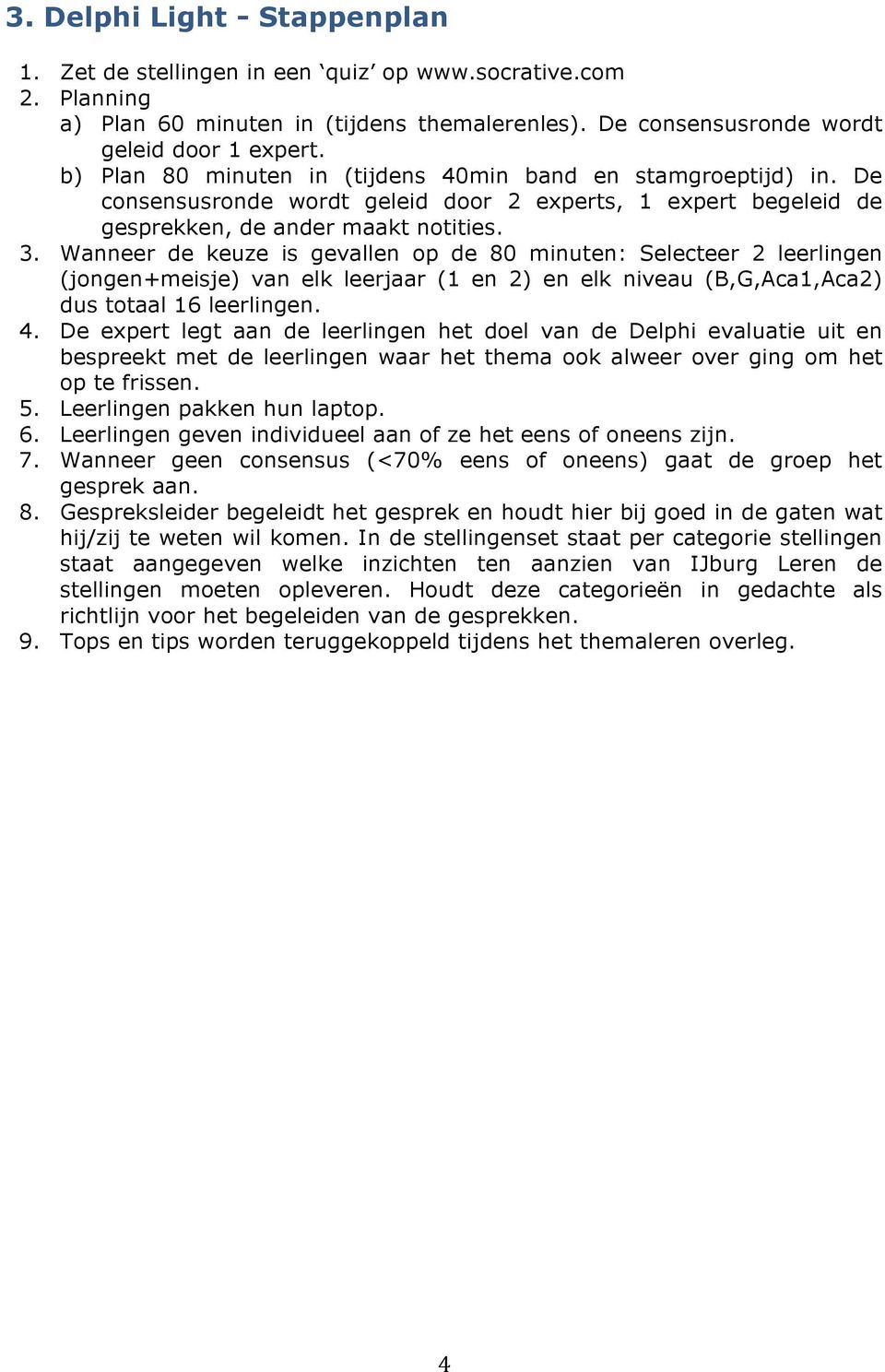 Wanneer de keuze is gevallen op de 80 minuten: Selecteer 2 leerlingen (jongen+meisje) van elk leerjaar (1 en 2) en elk niveau (B,G,Aca1,Aca2) dus totaal 16 leerlingen. 4.