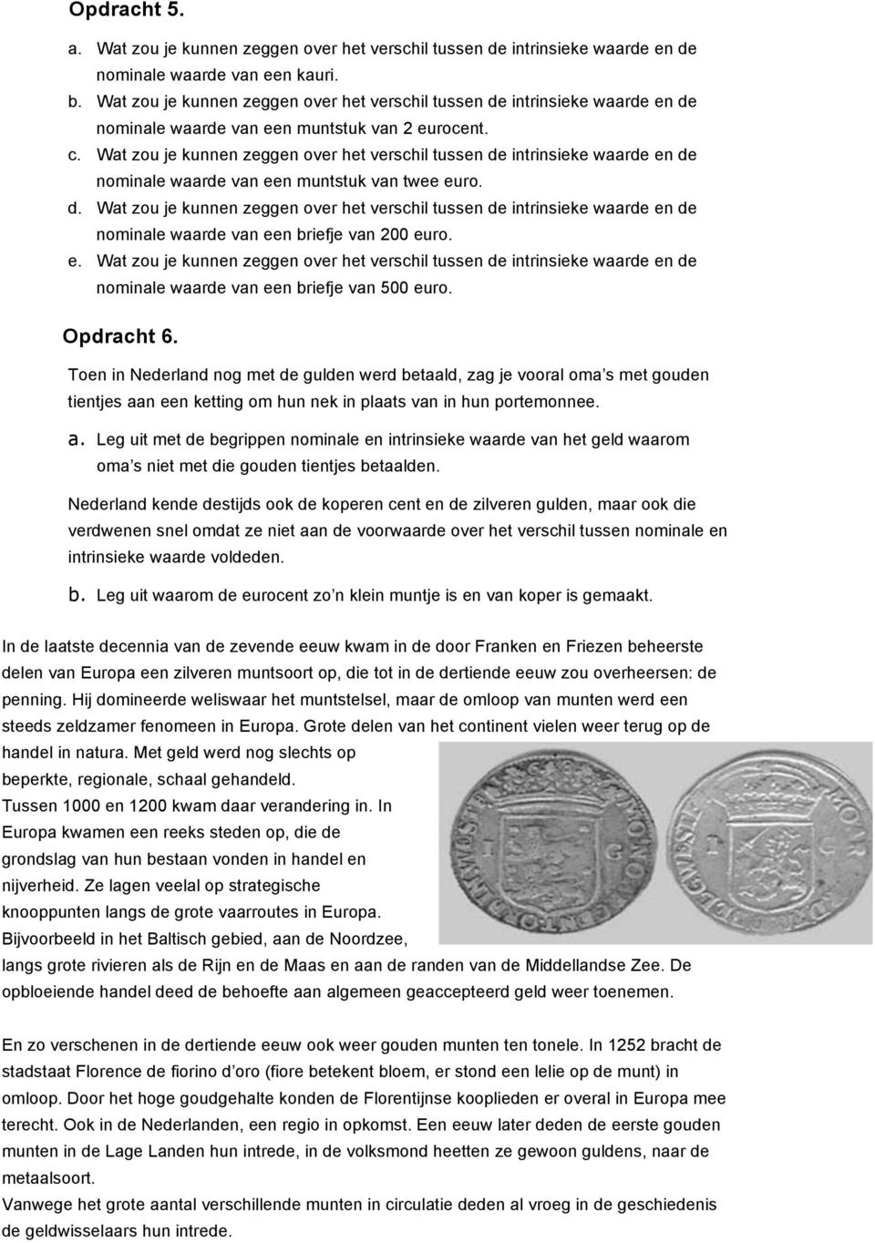 Wat zou je kunnen zeggen over het verschil tussen de intrinsieke waarde en de nominale waarde van een muntstuk van twee euro. d. Wat zou je kunnen zeggen over het verschil tussen de intrinsieke waarde en de nominale waarde van een briefje van 200 euro.