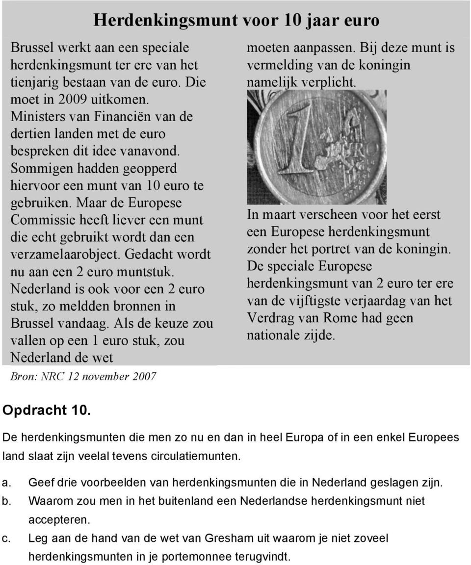 Maar de Europese Commissie heeft liever een munt die echt gebruikt wordt dan een verzamelaarobject. Gedacht wordt nu aan een 2 euro muntstuk.