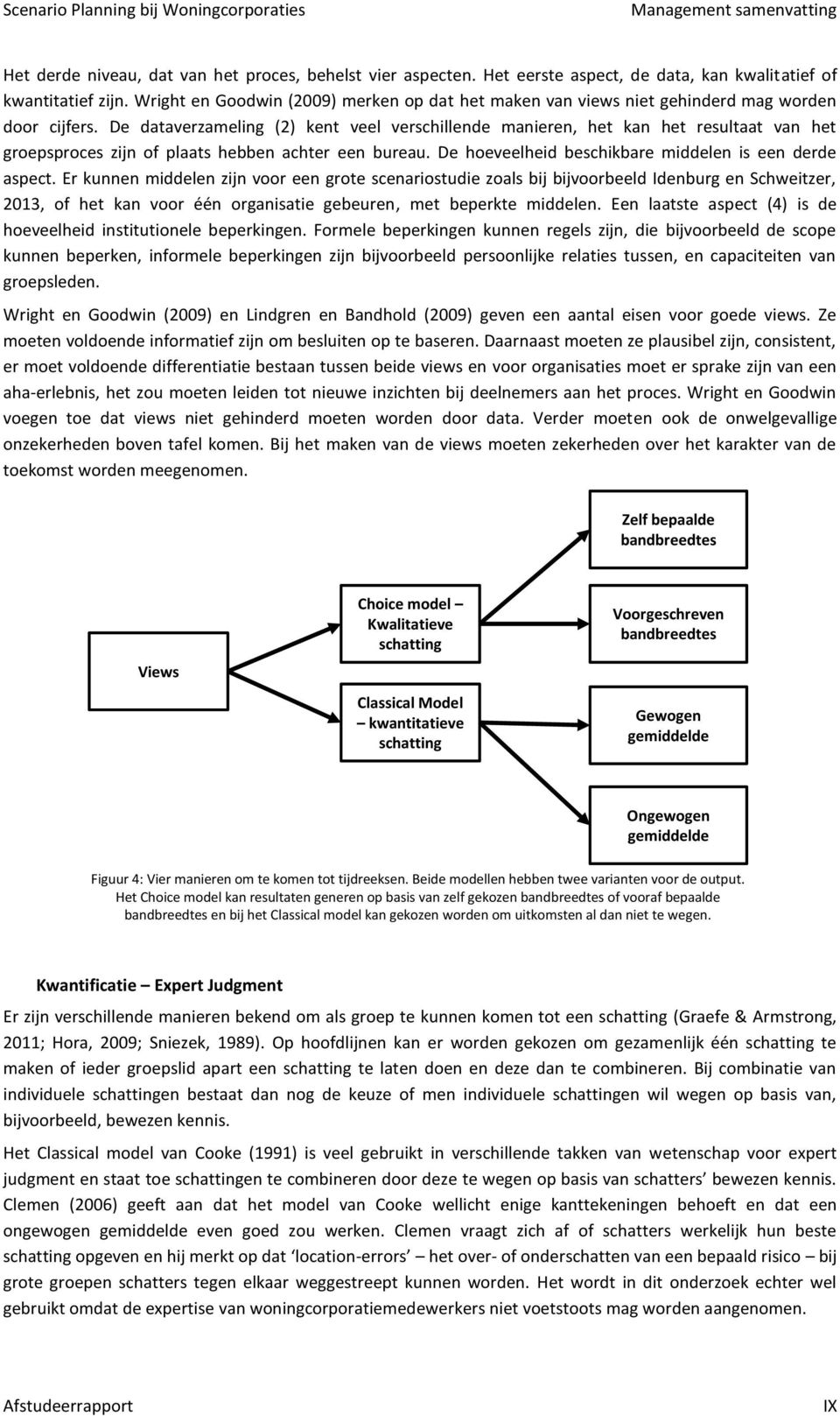 De dataverzameling (2) kent veel verschillende manieren, het kan het resultaat van het groepsproces zijn of plaats hebben achter een bureau. De hoeveelheid beschikbare middelen is een derde aspect.