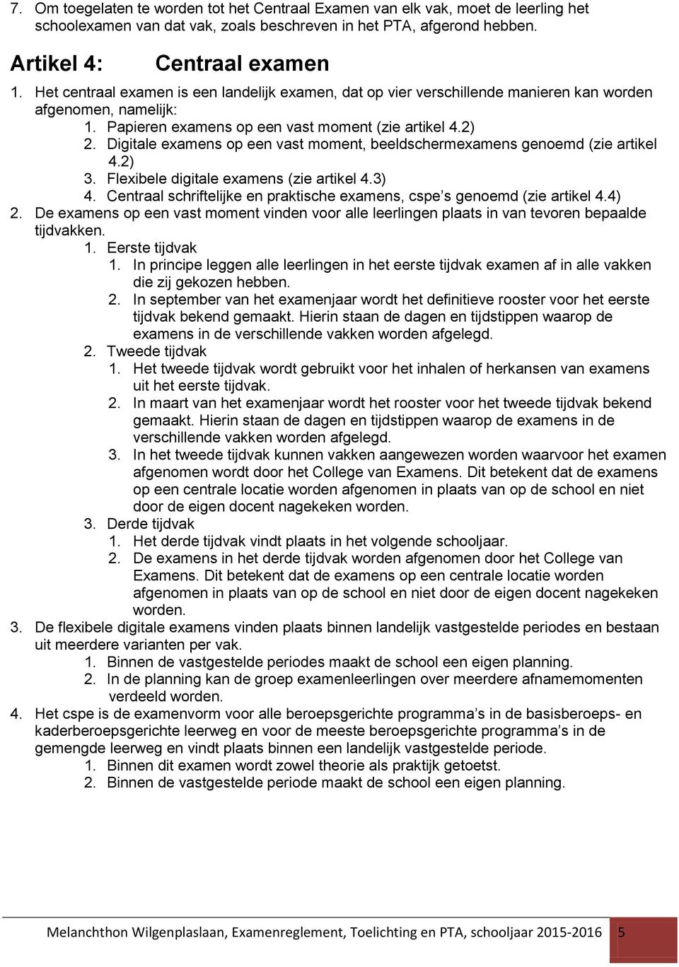 Digitale examens op een vast moment, beeldschermexamens genoemd (zie artikel 4.2) 3. Flexibele digitale examens (zie artikel 4.3) 4.