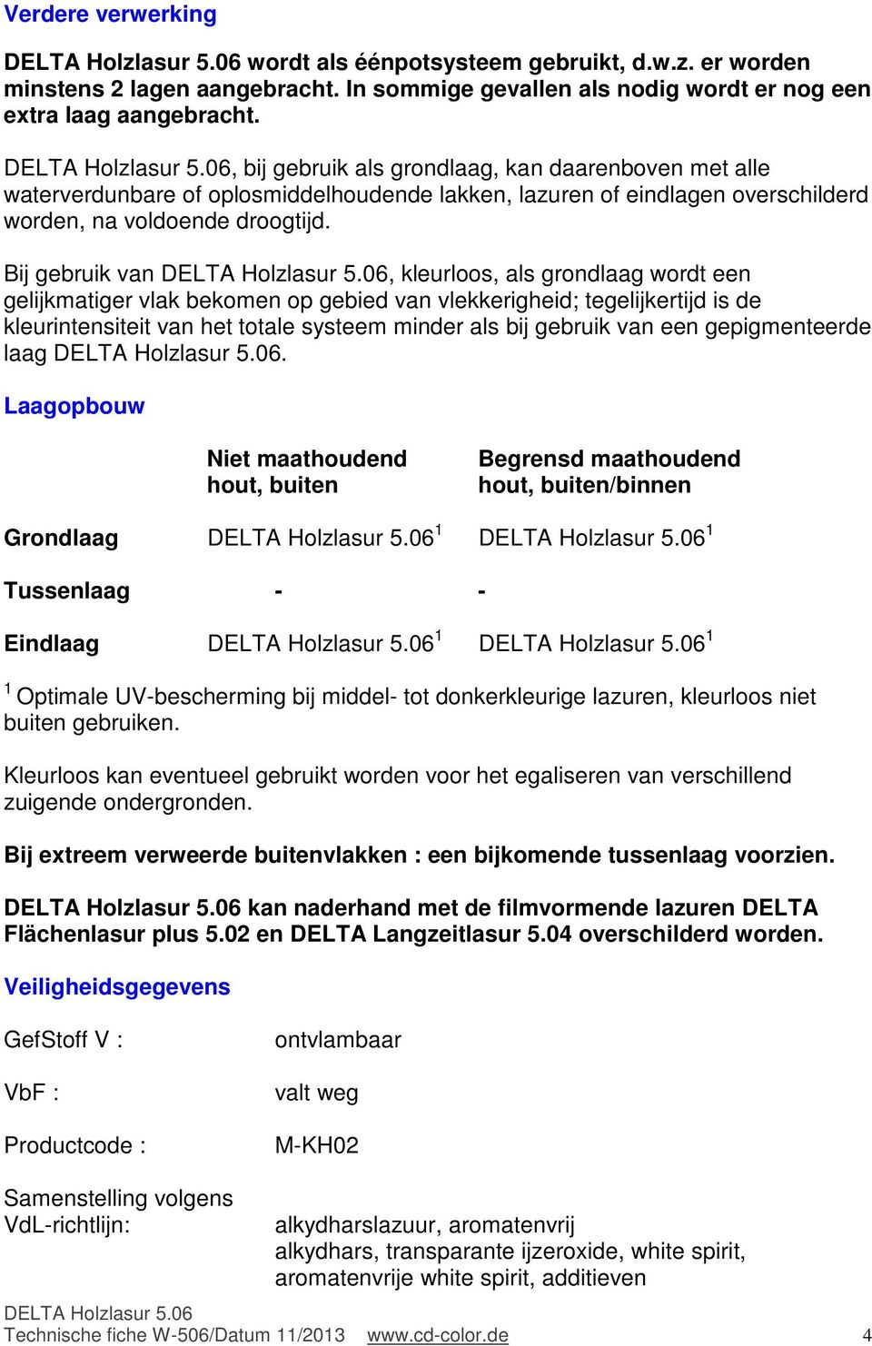 Bij gebruik van, kleurloos, als grondlaag wordt een gelijkmatiger vlak bekomen op gebied van vlekkerigheid; tegelijkertijd is de kleurintensiteit van het totale systeem minder als bij gebruik van een