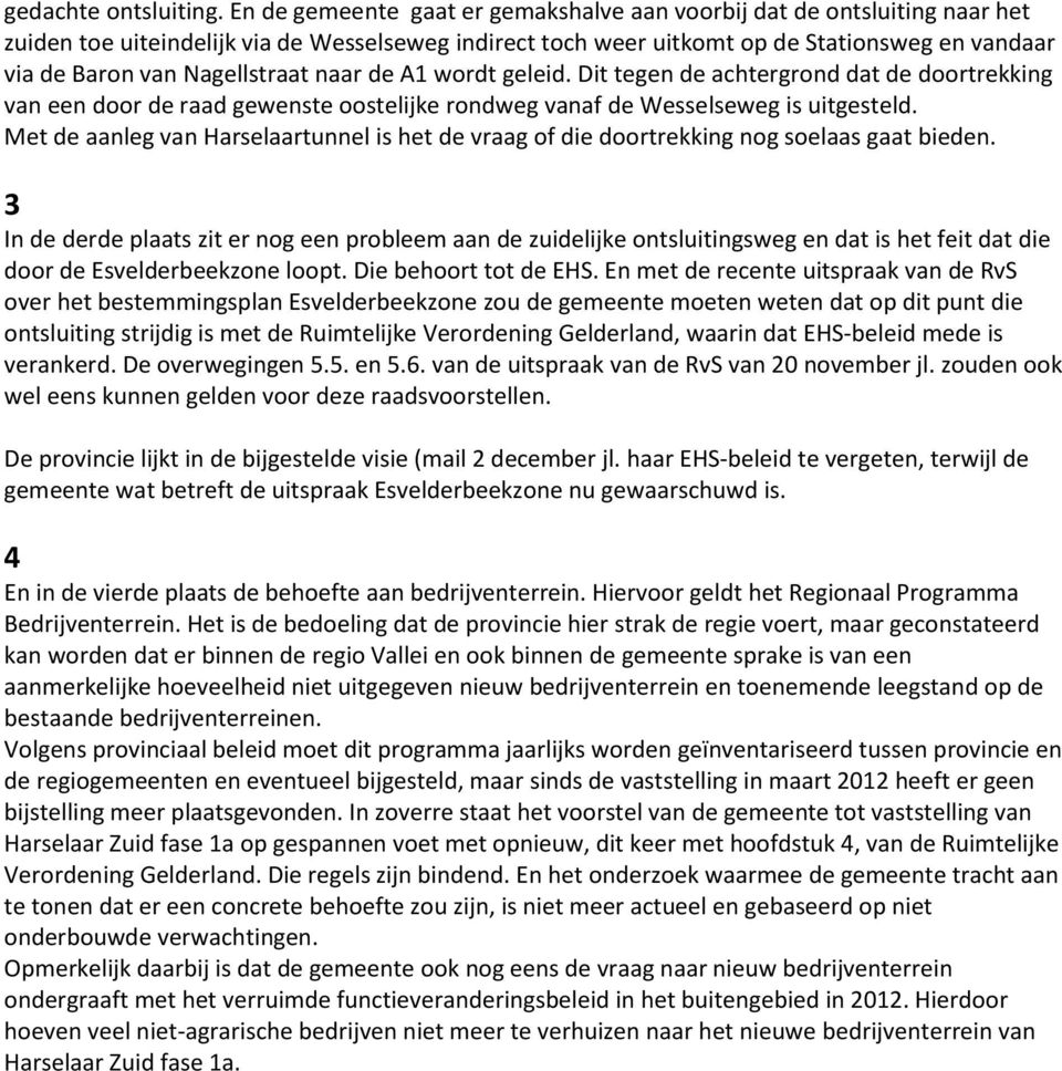 Nagellstraat naar de A1 wordt geleid. Dit tegen de achtergrond dat de doortrekking van een door de raad gewenste oostelijke rondweg vanaf de Wesselseweg is uitgesteld.