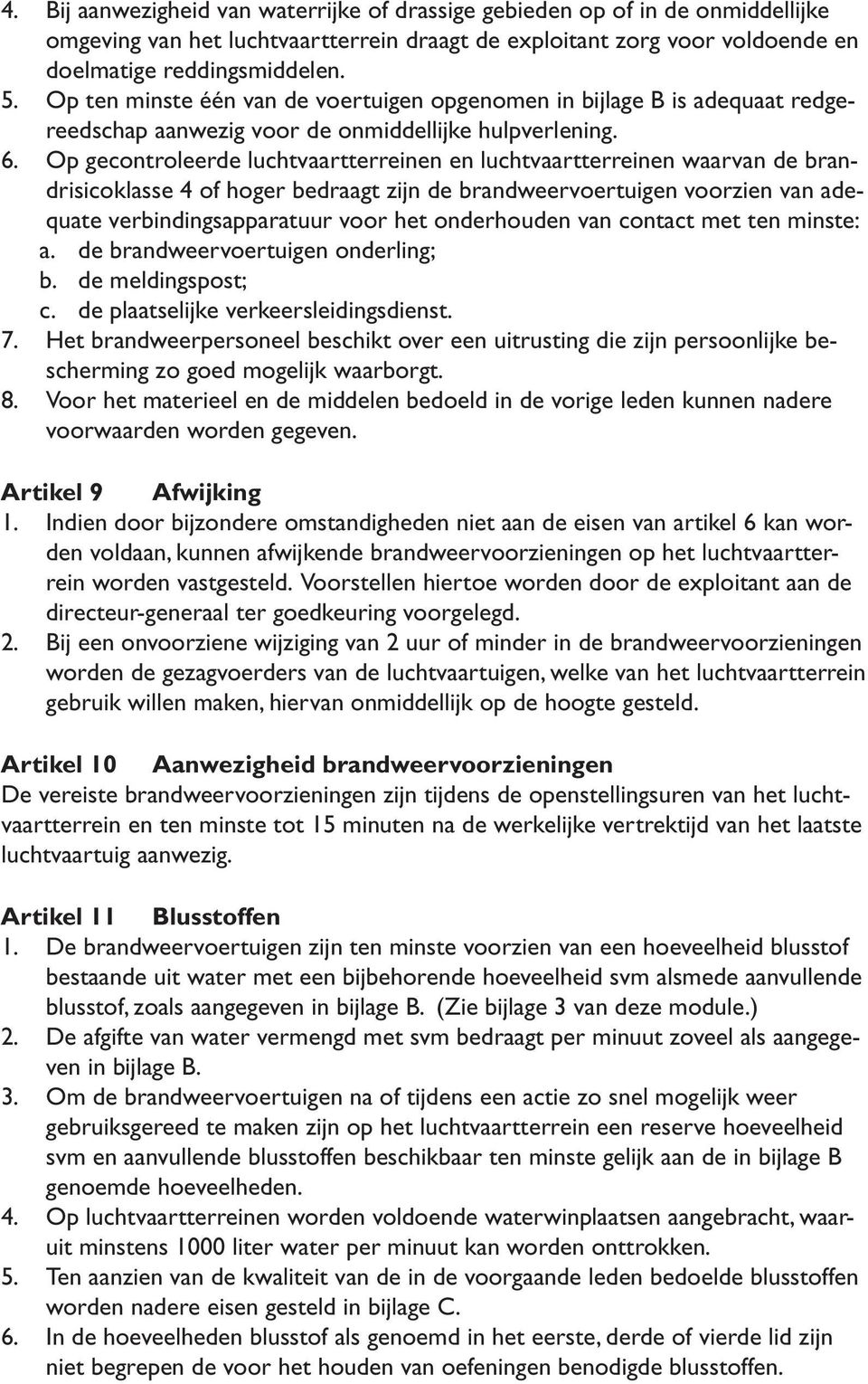 Op gecontroleerde luchtvaartterreinen en luchtvaartterreinen waarvan de brandrisicoklasse 4 of hoger bedraagt zijn de brandweervoertuigen voorzien van adequate verbindingsapparatuur voor het