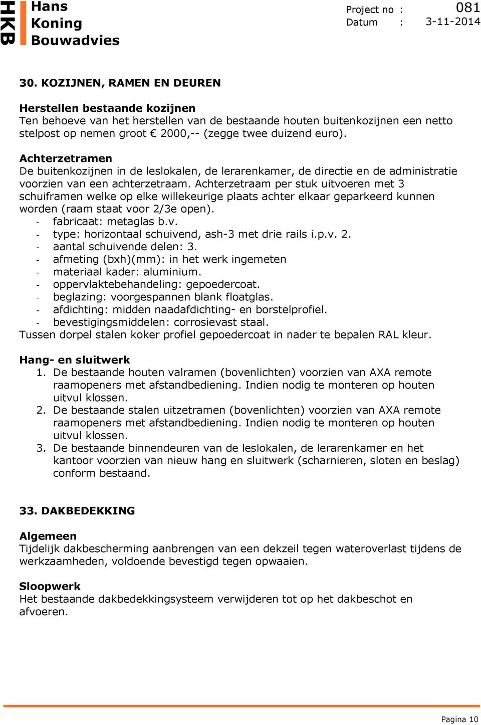 Achterzetraam per stuk uitvoeren met 3 schuiframen welke op elke willekeurige plaats achter elkaar geparkeerd kunnen worden (raam staat voor 2/3e open). - fabricaat: metaglas b.v. - type: horizontaal schuivend, ash-3 met drie rails i.