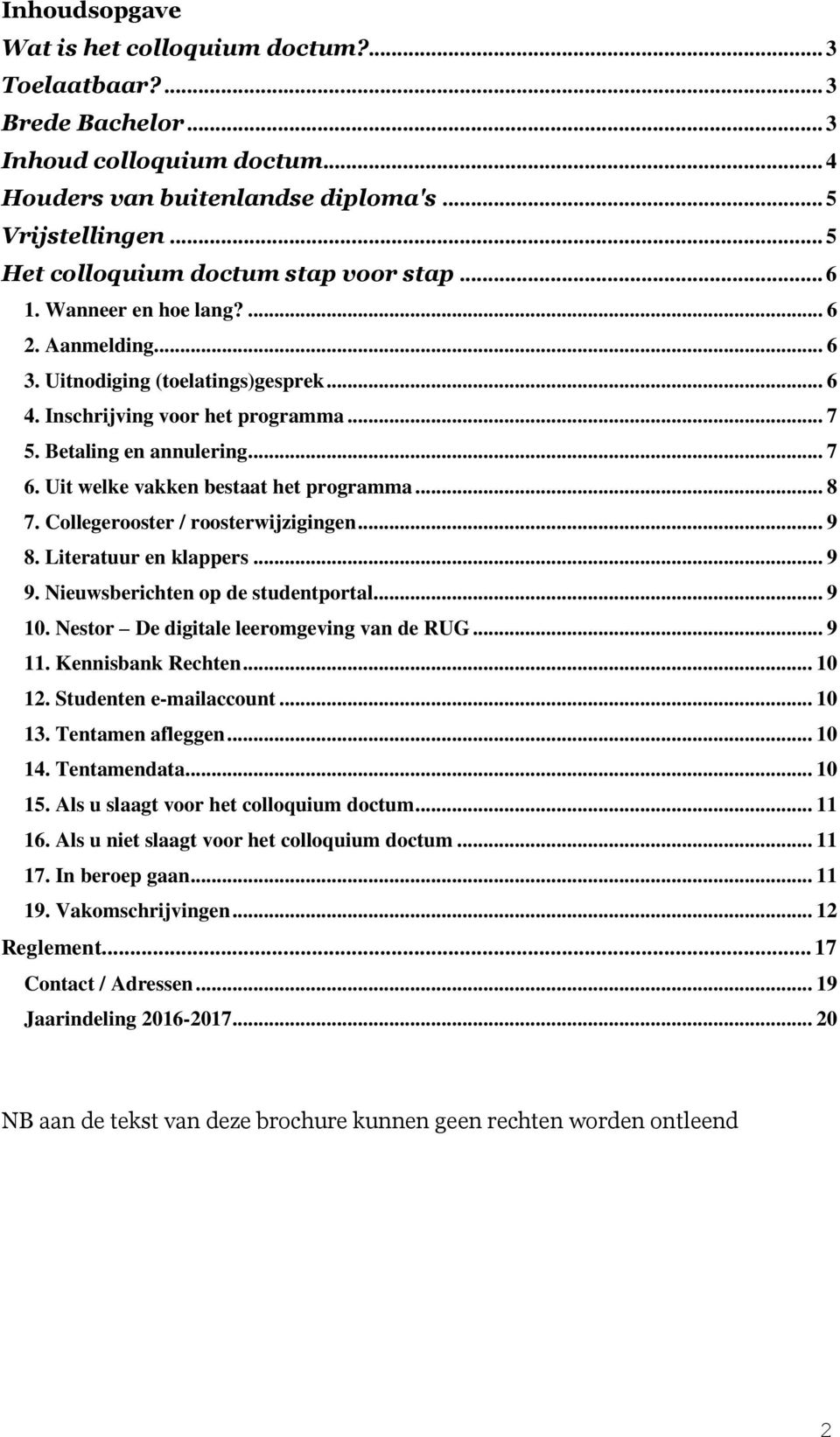 Betaling en annulering... 7 6. Uit welke vakken bestaat het programma... 8 7. Collegerooster / roosterwijzigingen... 9 8. Literatuur en klappers... 9 9. Nieuwsberichten op de studentportal... 9 10.