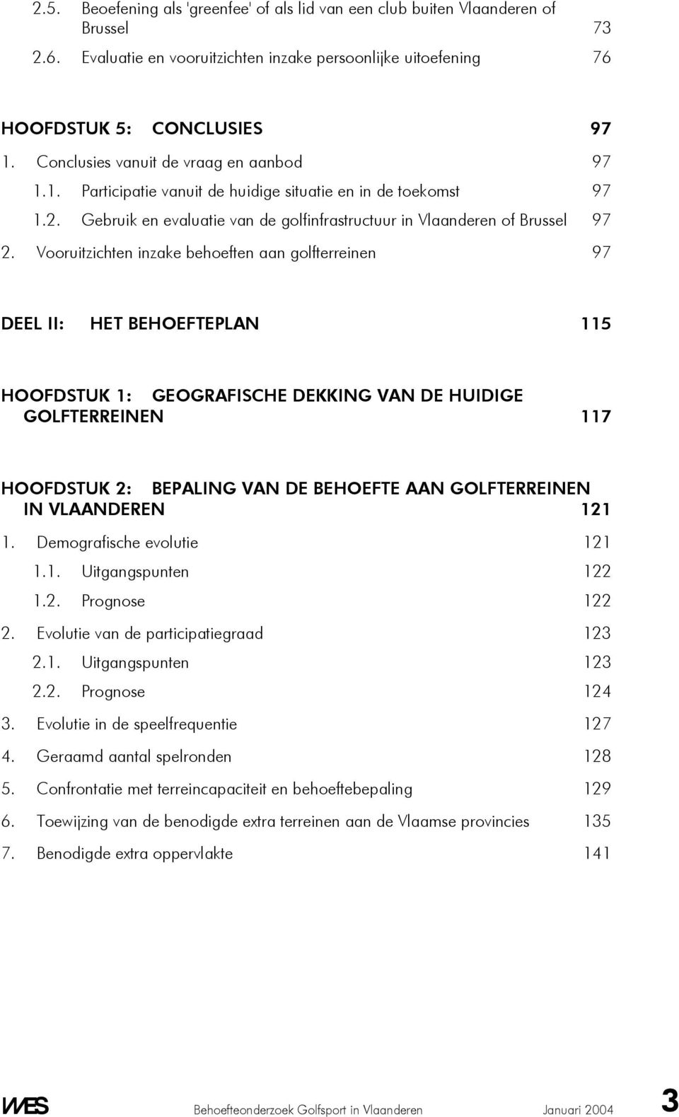 Vooruitzichten inzake behoeften aan golfterreinen 97 DEEL II: HET BEHOEFTEPLAN 115 HOOFDSTUK 1: GEOGRAFISCHE DEKKING VAN DE HUIDIGE GOLFTERREINEN 117 HOOFDSTUK 2: BEPALING VAN DE BEHOEFTE AAN