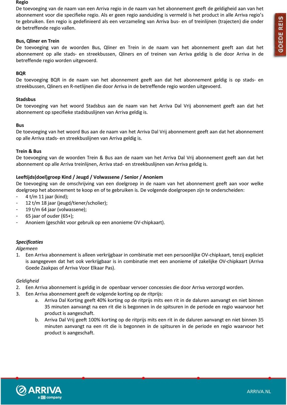 Een regio is gedefinieerd als een verzameling van Arriva bus- en of treinlijnen (trajecten) die onder de betreffende regio vallen.