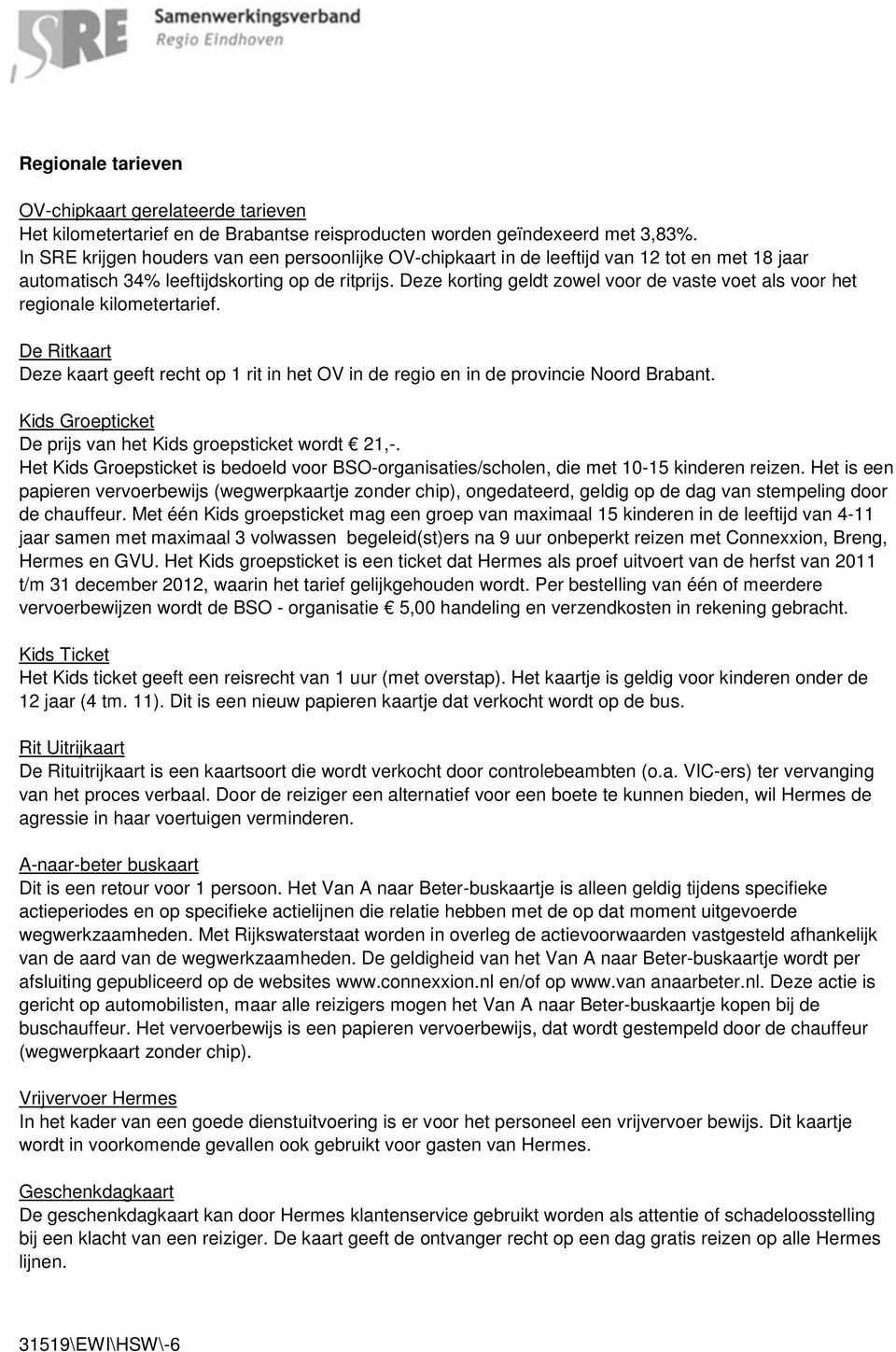 Deze korting geldt zowel voor de vaste voet als voor het regionale kilometertarief. De Ritkaart Deze kaart geeft recht op 1 rit in het OV in de regio en in de provincie Noord Brabant.