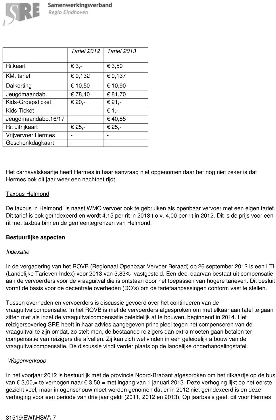 weer een nachtnet rijdt. Taxbus Helmond De taxbus in Helmond is naast WMO vervoer ook te gebruiken als openbaar vervoer met een eigen tarief.