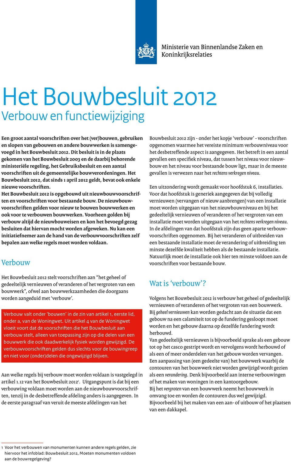 Het Bouwbesluit 2012, dat sinds 1 april 2012 geldt, bevat ook enkele nieuwe voorschriften. Het Bouwbesluit 2012 is opgebouwd uit nieuwbouwvoorschriften en voorschriften voor bestaande bouw.