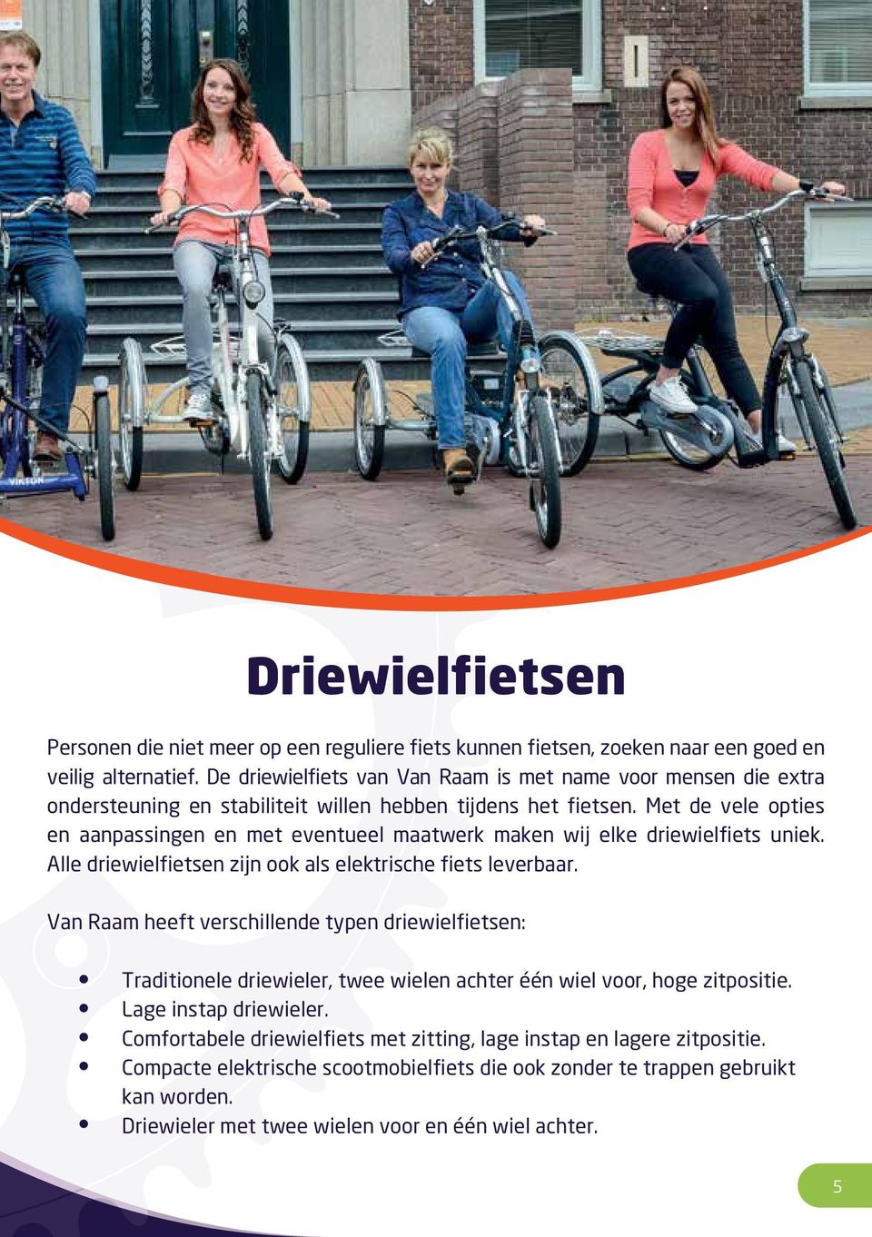 Met de vele opties en aanpassingen en met eventueel maatwerk maken wij elke driewielfiets uniek. Alle driewielfietsen zijn ook als elektrische fiets leverbaar.