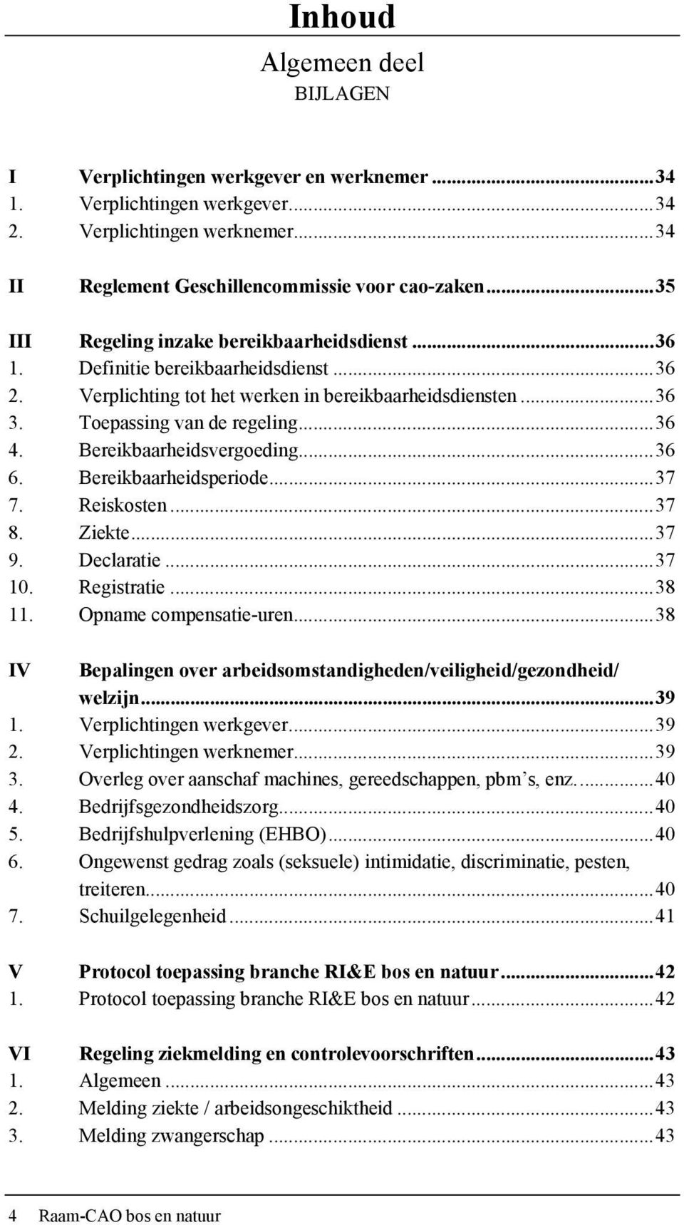 Bereikbaarheidsvergoeding... 36 6. 7. Bereikbaarheidsperiode... 37 Reiskosten... 37 8. Ziekte... 37 9. 10. Declaratie... 37 Registratie... 38 11. Opname compensatie-uren.