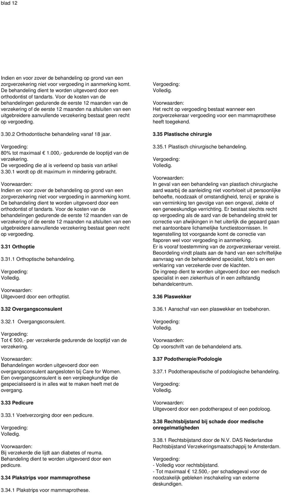 vergoeding. 3.30.2 Orthodontische behandeling vanaf 18 jaar. 80% tot maximaal 1.000,- gedurende de looptijd van de verzekering. De vergoeding die al is verleend op basis van artikel 3.30.1 wordt op dit maximum in mindering gebracht.