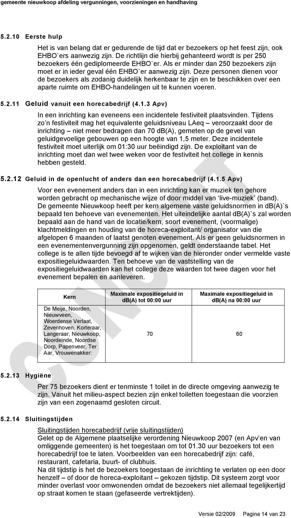 Deze personen dienen voor de bezoekers als zodanig duidelijk herkenbaar te zijn en te beschikken over een aparte ruimte om EHBO-handelingen uit te kunnen voeren. 5.2.