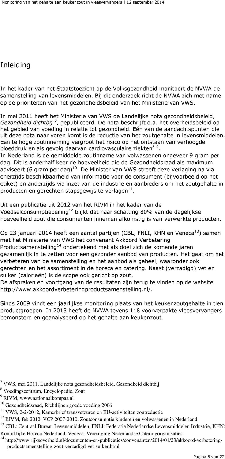 In mei 2011 heeft het Ministerie van VWS de Landelijke nota gezondheidsbeleid, Gezondheid dichtbij 7, gepubliceerd. De nota beschrijft o.a. het overheidsbeleid op het gebied van voeding in relatie tot gezondheid.