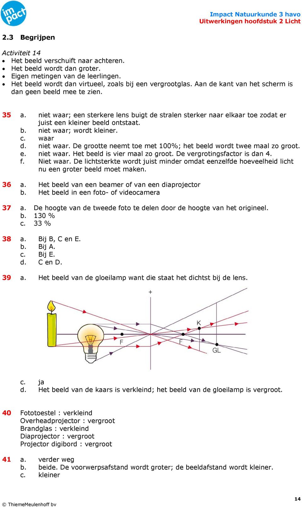 c. waar d. niet waar. De grootte neemt toe met 100%; het beeld wordt twee maal zo groot. e. niet waar. Het beeld is vier maal zo groot. De vergrotingsfactor is dan 4. f. Niet waar.