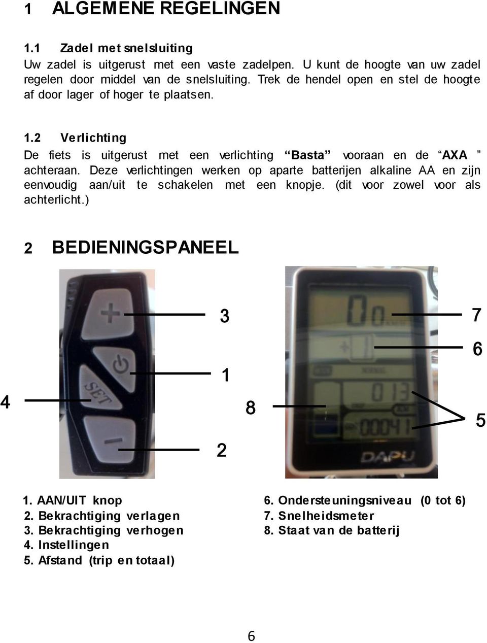 Deze verlichtingen werken op aparte batterijen alkaline AA en zijn eenvoudig aan/uit te schakelen met een knopje. (dit voor zowel voor als achterlicht.