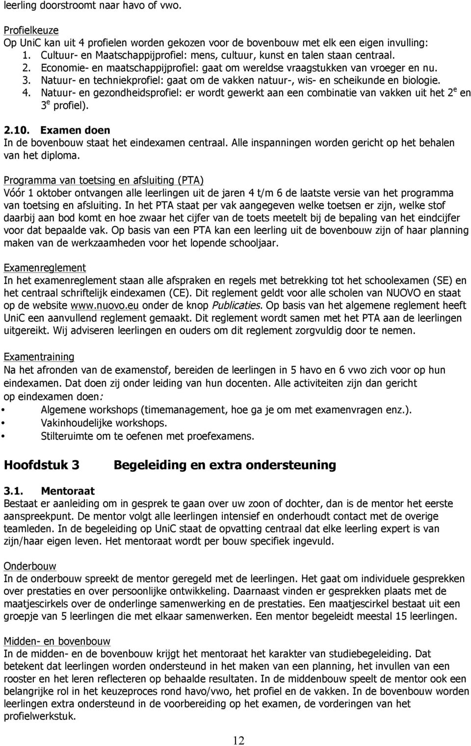 Natuur- en techniekprofiel: gaat om de vakken natuur-, wis- en scheikunde en biologie. 4. Natuur- en gezondheidsprofiel: er wordt gewerkt aan een combinatie van vakken uit het 2 e en 3 e profiel). 2.10.