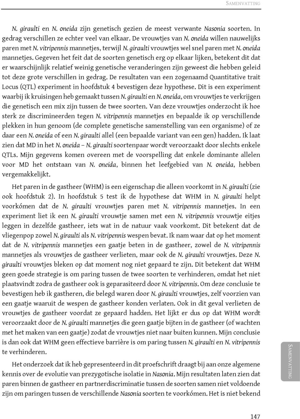 Gegeven het feit dat de soorten genetisch erg op elkaar lijken, betekent dit dat er waarschijnlijk relatief weinig genetische veranderingen zijn geweest die hebben geleid tot deze grote verschillen