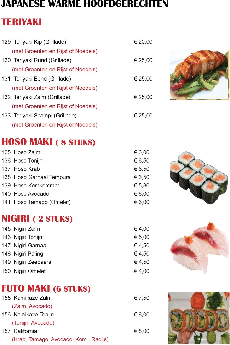 Hoso Avocado Ф 6,00 141. Hoso Tamago (Omelet) Ф 6,00 NIGIRI ( 2 STUKS) 145. Nigiri Zalm Ф 4,00 146. Nigiri Tonijn Ф 5,00 147. Nigiri Garnaal Ф 4,50 148. Nigiri Paling Ф 4,50 149.