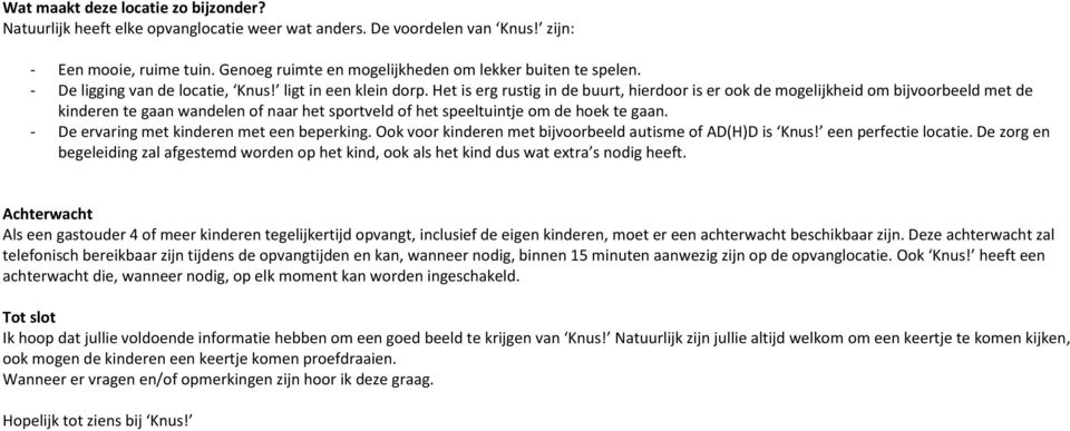 Het is erg rustig in de buurt, hierdoor is er ook de mogelijkheid om bijvoorbeeld met de kinderen te gaan wandelen of naar het sportveld of het speeltuintje om de hoek te gaan.