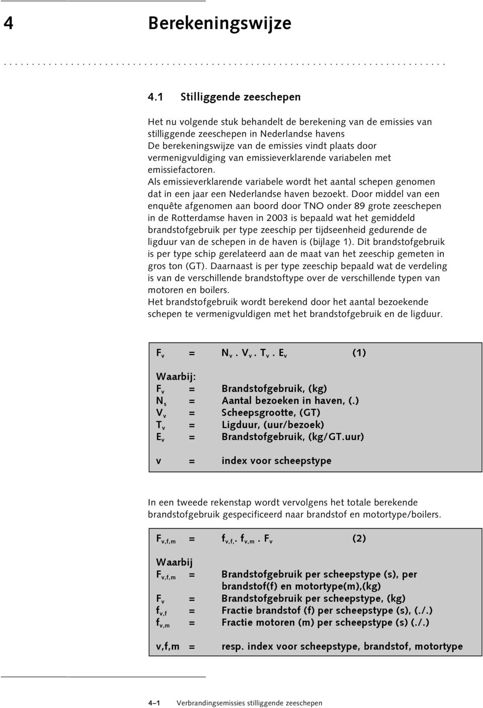 vermenigvuldiging van emissieverklarende variabelen met emissiefactoren. Als emissieverklarende variabele wordt het aantal schepen genomen dat in een jaar een Nederlandse haven bezoekt.