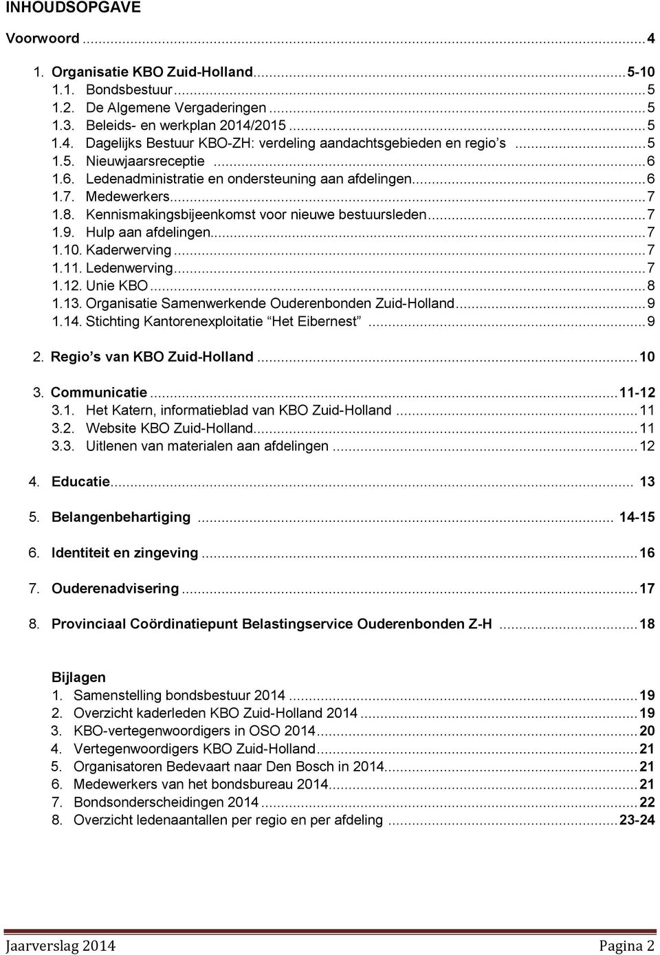 Hulp aan afdelingen...... 7 1.10. Kaderwerving... 7 1.11. Ledenwerving... 7 1.12. Unie KBO... 8 1.13. Organisatie Samenwerkende Ouderenbonden Zuid-Holland... 9 1.14.